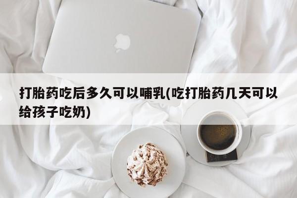 米非米索私人微信,打胎药私人店打胎药吃后多久可以哺乳(吃打胎药几天可以给孩子吃奶)