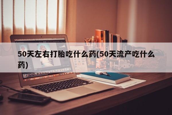 米非米索私人微信,打胎药私人店50天左右打胎吃什么药(50天流产吃什么药)