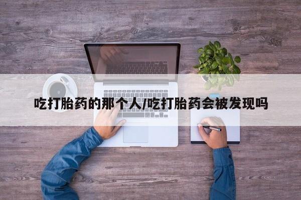 米非米索私人微信,打胎药私人店吃打胎药的那个人/吃打胎药会被发现吗