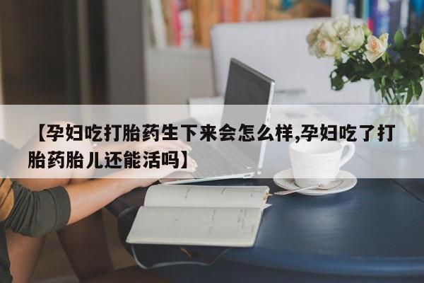 米非米索私人微信,打胎药私人店【孕妇吃打胎药生下来会怎么样,孕妇吃了打胎药胎儿还能活吗】