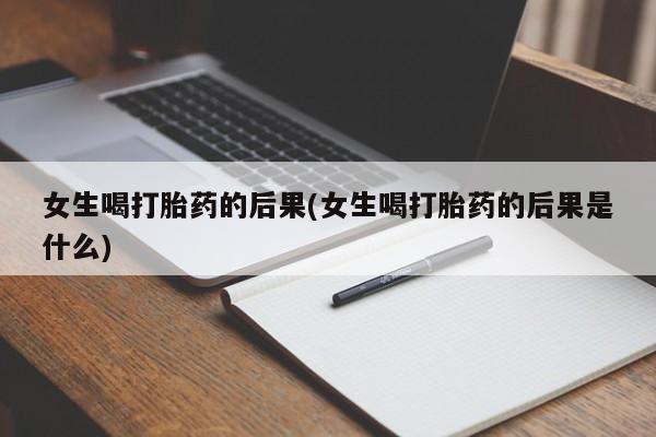 米非米索私人微信,打胎药私人店女生喝打胎药的后果(女生喝打胎药的后果是什么)
