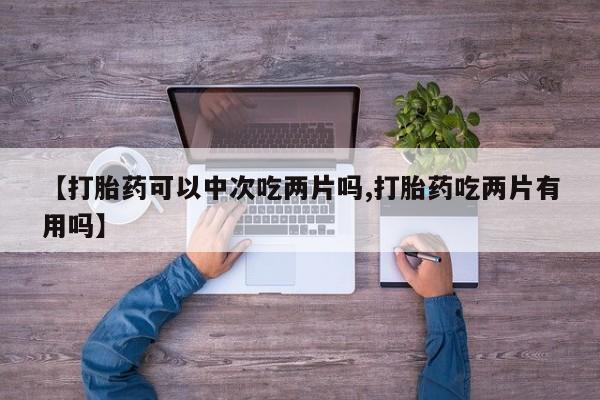 米非米索私人微信,打胎药私人店【打胎药可以中次吃两片吗,打胎药吃两片有用吗】