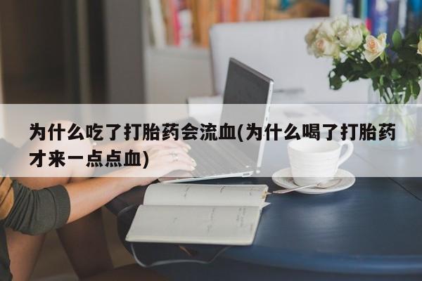米非米索私人微信,打胎药私人店为什么吃了打胎药会流血(为什么喝了打胎药才来一点点血)