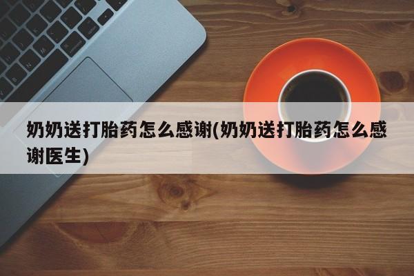 米非米索私人微信,打胎药私人店奶奶送打胎药怎么感谢(奶奶送打胎药怎么感谢医生)