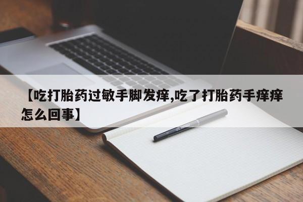 米非米索私人微信,打胎药私人店【吃打胎药过敏手脚发痒,吃了打胎药手痒痒怎么回事】