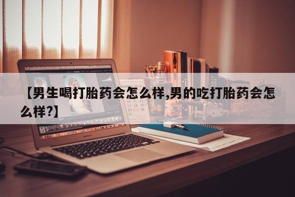 米非米索私人微信,打胎药私人店【男生喝打胎药会怎么样,男的吃打胎药会怎么样?】