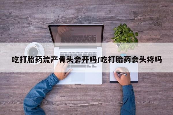 米非米索私人微信,打胎药私人店吃打胎药流产骨头会开吗/吃打胎药会头疼吗