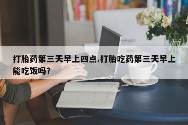 米非米索私人微信,打胎药私人店打胎药第三天早上四点.打胎吃药第三天早上能吃饭吗？