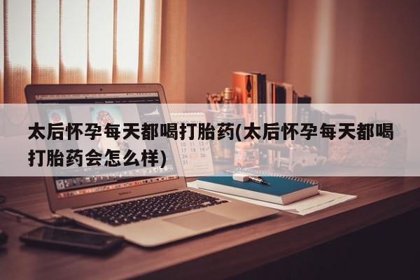米非米索私人微信,打胎药私人店太后怀孕每天都喝打胎药(太后怀孕每天都喝打胎药会怎么样)