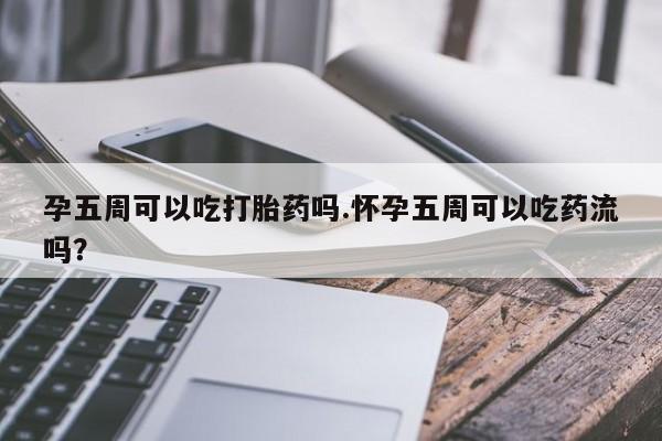 米非米索私人微信,打胎药私人店孕五周可以吃打胎药吗.怀孕五周可以吃药流吗？