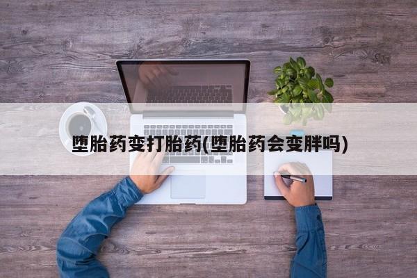 米非米索私人微信,打胎药私人店堕胎药变打胎药(堕胎药会变胖吗)
