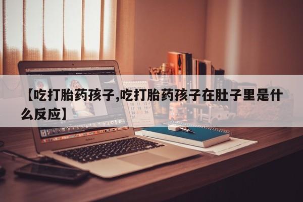 米非米索私人微信,打胎药私人店【吃打胎药孩子,吃打胎药孩子在肚子里是什么反应】