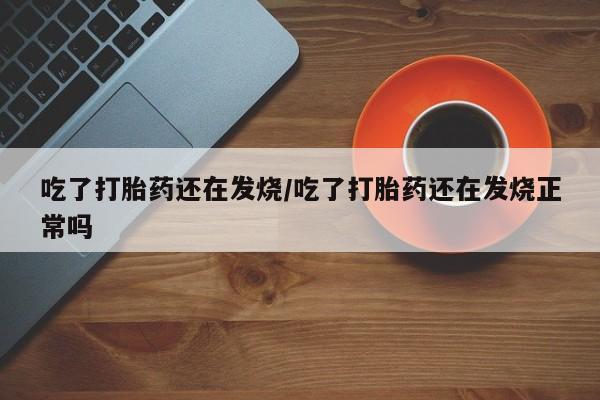 米非米索私人微信,打胎药私人店吃了打胎药还在发烧/吃了打胎药还在发烧正常吗