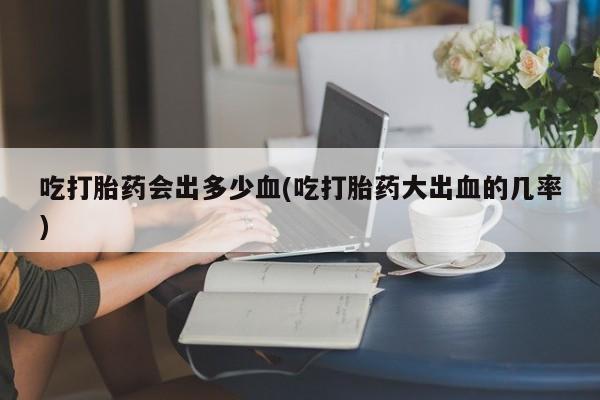 米非米索私人微信,打胎药私人店吃打胎药会出多少血(吃打胎药大出血的几率)