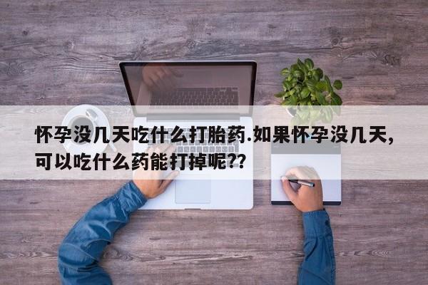 米非米索私人微信,打胎药私人店怀孕没几天吃什么打胎药.如果怀孕没几天,可以吃什么药能打掉呢?？