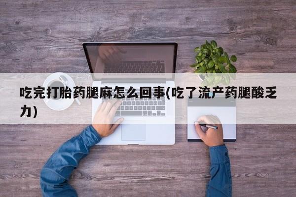 米非米索私人微信,打胎药私人店吃完打胎药腿麻怎么回事(吃了流产药腿酸乏力)