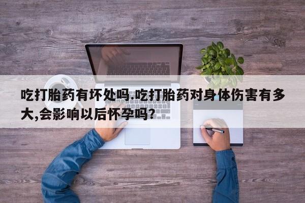 米非米索私人微信,打胎药私人店吃打胎药有坏处吗.吃打胎药对身体伤害有多大,会影响以后怀孕吗？