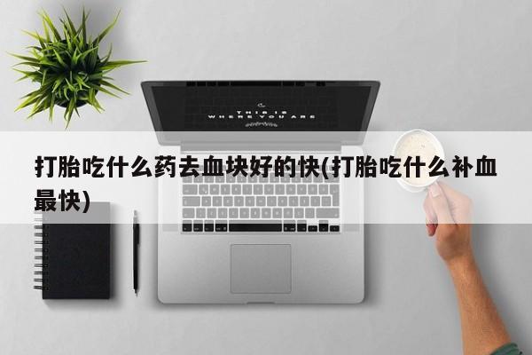 米非米索私人微信,打胎药私人店打胎吃什么药去血块好的快(打胎吃什么补血最快)