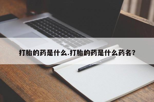 米非米索私人微信,打胎药私人店打胎的药是什么.打胎的药是什么药名？