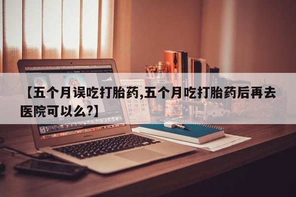 米非米索私人微信,打胎药私人店【五个月误吃打胎药,五个月吃打胎药后再去医院可以么?】