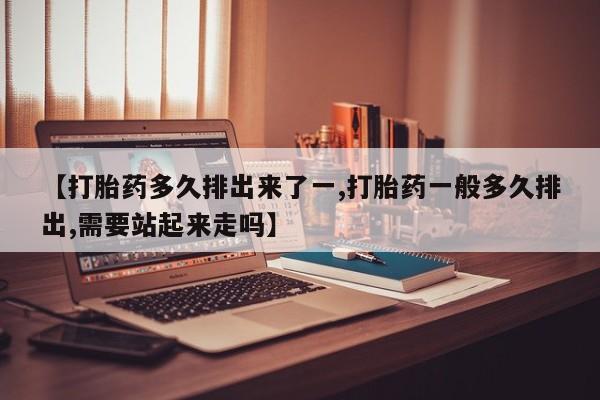 米非米索私人微信,打胎药私人店【打胎药多久排出来了一,打胎药一般多久排出,需要站起来走吗】