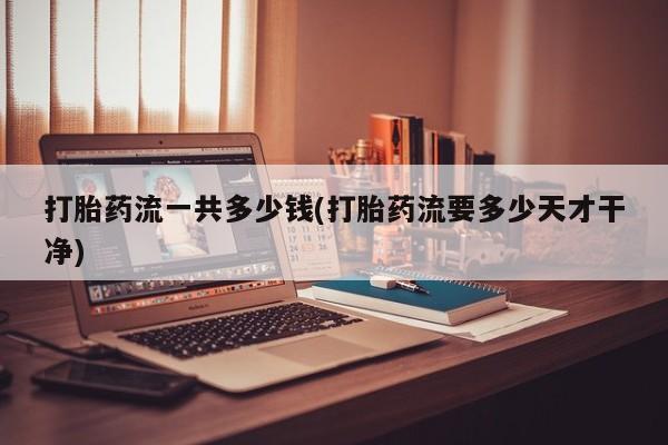 米非米索私人微信,打胎药私人店打胎药流一共多少钱(打胎药流要多少天才干净)