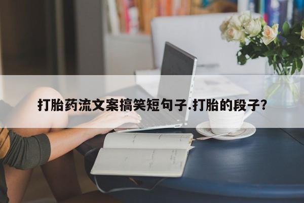 米非米索私人微信,打胎药私人店打胎药流文案搞笑短句子.打胎的段子？