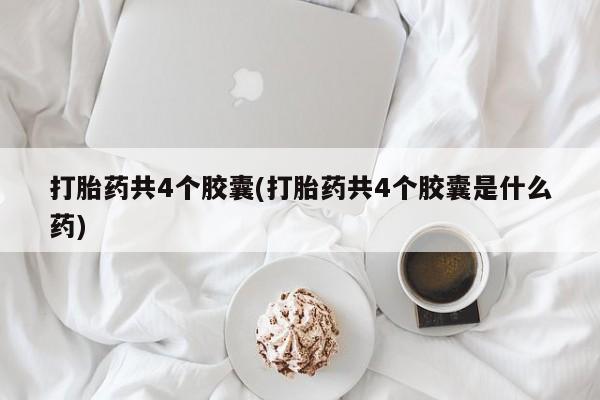 米非米索私人微信,打胎药私人店打胎药共4个胶囊(打胎药共4个胶囊是什么药)