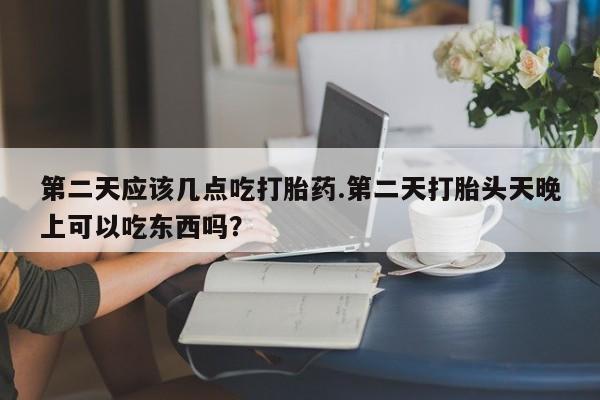 米非米索私人微信,打胎药私人店第二天应该几点吃打胎药.第二天打胎头天晚上可以吃东西吗？