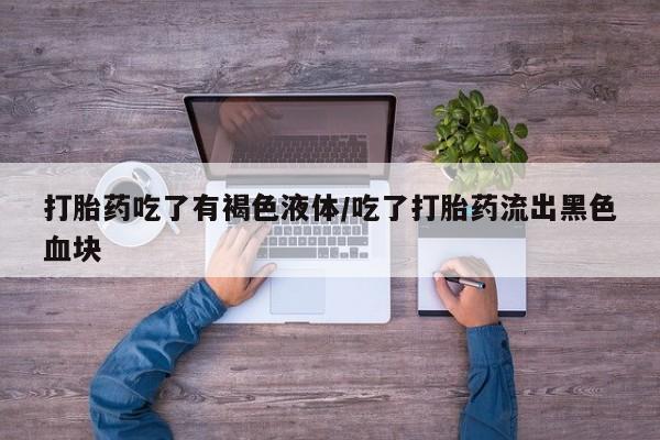 米非米索私人微信,打胎药私人店打胎药吃了有褐色液体/吃了打胎药流出黑色血块