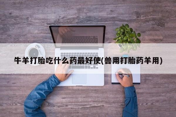 米非米索私人微信,打胎药私人店牛羊打胎吃什么药最好使(兽用打胎药羊用)