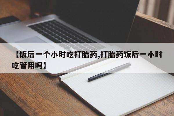 米非米索私人微信,打胎药私人店【饭后一个小时吃打胎药,打胎药饭后一小时吃管用吗】