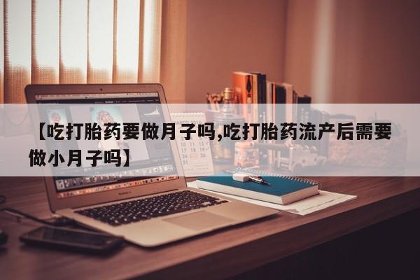 米非米索私人微信,打胎药私人店【吃打胎药要做月子吗,吃打胎药流产后需要做小月子吗】