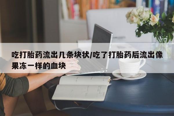 米非米索私人微信,打胎药私人店吃打胎药流出几条块状/吃了打胎药后流出像果冻一样的血块