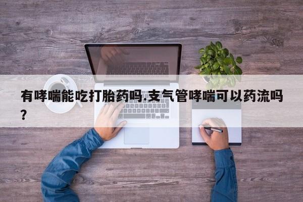 米非米索私人微信,打胎药私人店有哮喘能吃打胎药吗.支气管哮喘可以药流吗？