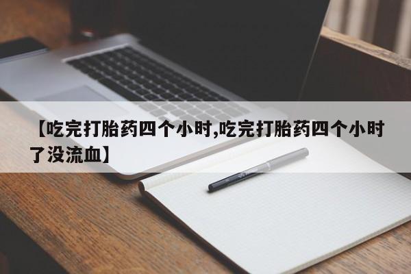 米非米索私人微信,打胎药私人店【吃完打胎药四个小时,吃完打胎药四个小时了没流血】