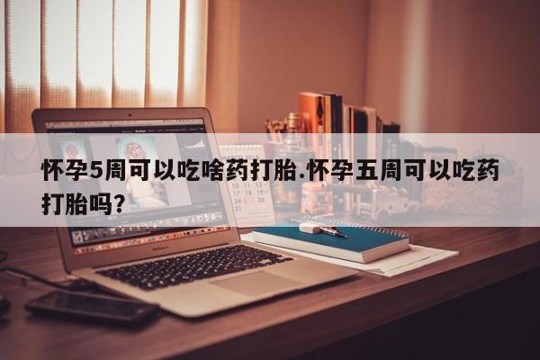 米非米索私人微信,打胎药私人店怀孕5周可以吃啥药打胎.怀孕五周可以吃药打胎吗？