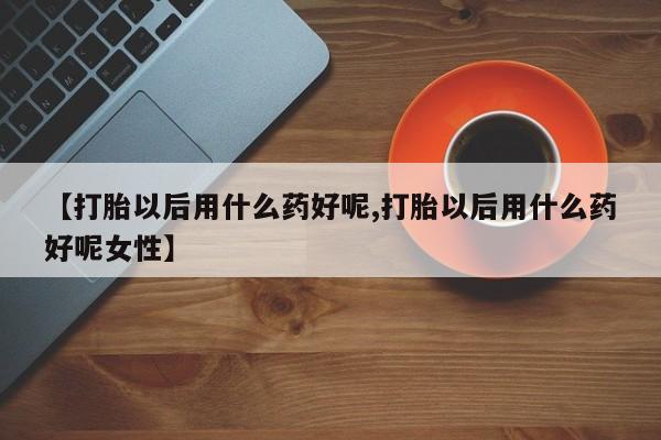米非米索私人微信,打胎药私人店【打胎以后用什么药好呢,打胎以后用什么药好呢女性】