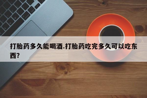 米非米索私人微信,打胎药私人店打胎药多久能喝酒.打胎药吃完多久可以吃东西？
