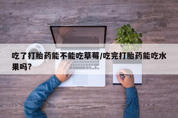 米非米索私人微信,打胎药私人店吃了打胎药能不能吃草莓/吃完打胎药能吃水果吗?