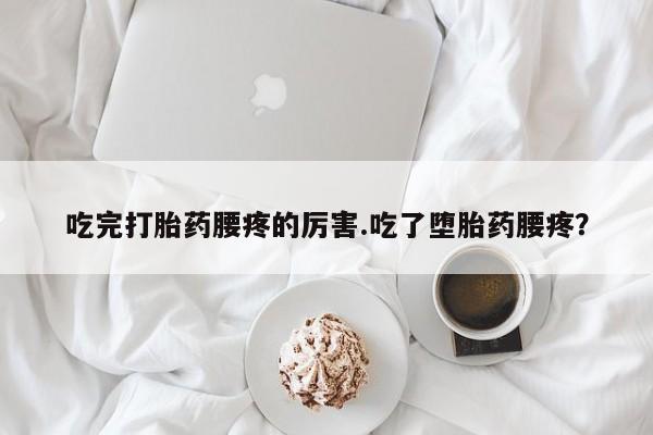 米非米索私人微信,打胎药私人店吃完打胎药腰疼的厉害.吃了堕胎药腰疼？