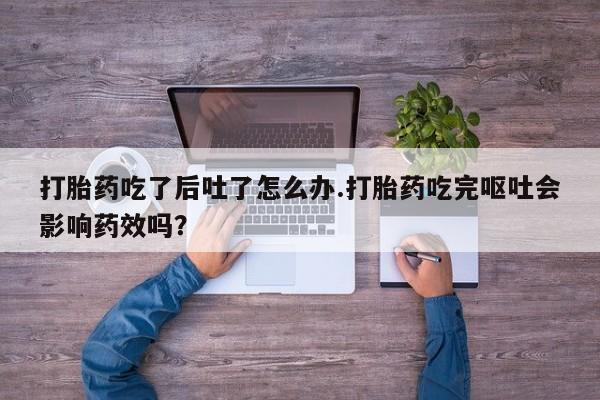 米非米索私人微信,打胎药私人店打胎药吃了后吐了怎么办.打胎药吃完呕吐会影响药效吗？