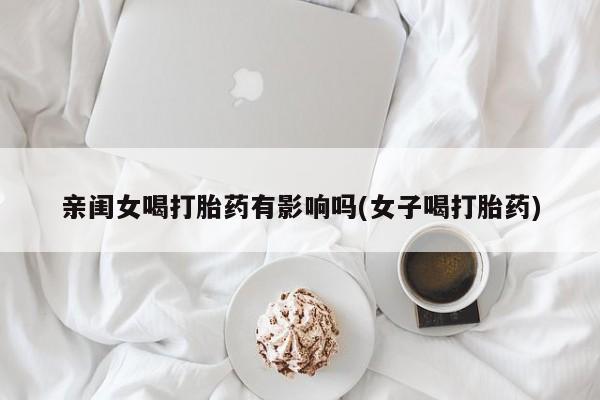 米非米索私人微信,打胎药私人店亲闺女喝打胎药有影响吗(女子喝打胎药)