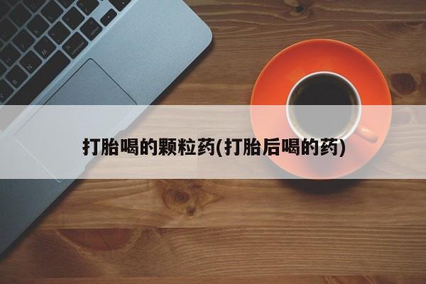 米非米索私人微信,打胎药私人店打胎喝的颗粒药(打胎后喝的药)