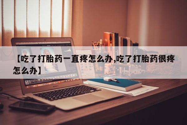 米非米索私人微信,打胎药私人店【吃了打胎药一直疼怎么办,吃了打胎药很疼怎么办】