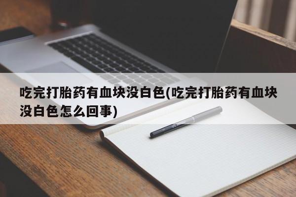 米非米索私人微信,打胎药私人店吃完打胎药有血块没白色(吃完打胎药有血块没白色怎么回事)