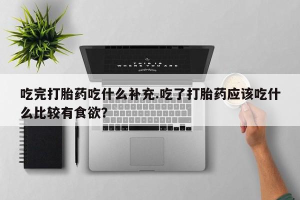 米非米索私人微信,打胎药私人店吃完打胎药吃什么补充.吃了打胎药应该吃什么比较有食欲？