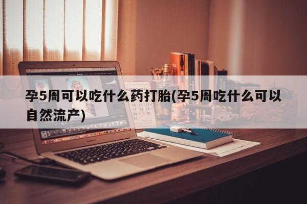 米非米索私人微信,打胎药私人店孕5周可以吃什么药打胎(孕5周吃什么可以自然流产)