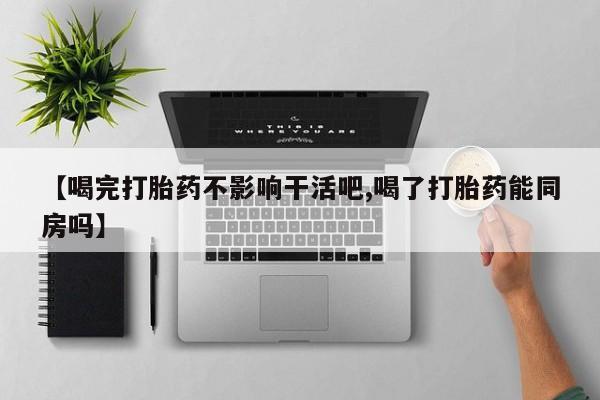 米非米索私人微信,打胎药私人店【喝完打胎药不影响干活吧,喝了打胎药能同房吗】