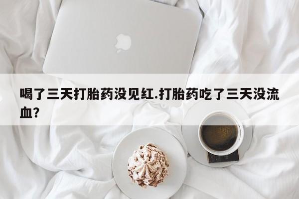 米非米索私人微信,打胎药私人店喝了三天打胎药没见红.打胎药吃了三天没流血？